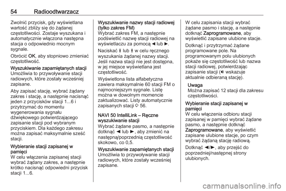 OPEL MOVANO_B 2018.5  Instrukcja obsługi systemu audio-nawigacyjnego (in Polish) 54RadioodtwarzaczZwolnić przycisk, gdy wyświetlana
wartość zbliży się do żądanej
częstotliwości. Zostaje wyszukana i
automatycznie włączona następna
stacja o odpowiednio mocnym
sygnale.
O