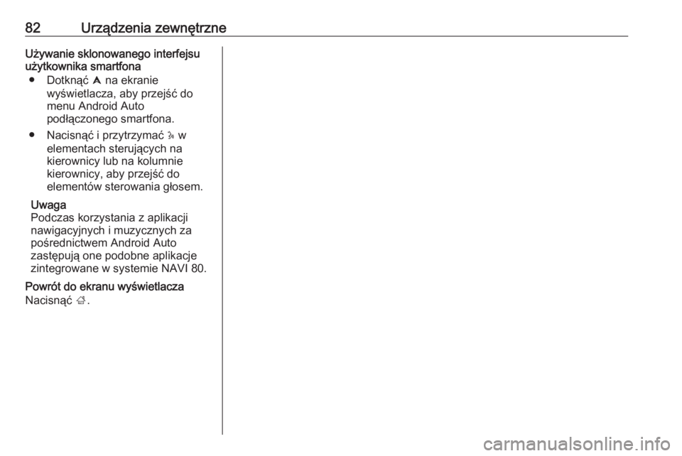OPEL MOVANO_B 2018.5  Instrukcja obsługi systemu audio-nawigacyjnego (in Polish) 82Urządzenia zewnętrzneUżywanie sklonowanego interfejsu
użytkownika smartfona
● Dotknąć  û na ekranie
wyświetlacza, aby przejść do
menu Android Auto
podłączonego smartfona.
● Nacisną�