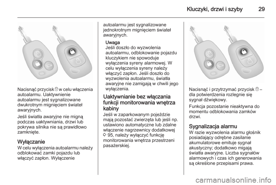 OPEL VIVARO 2014  Instrukcja obsługi (in Polish) Kluczyki, drzwi i szyby29
Nacisnąć przycisk e w celu włączenia
autoalarmu. Uaktywnienie
autoalarmu jest sygnalizowane
dwukrotnym mignięciem świateł
awaryjnych.
Jeśli światła awaryjne nie mig