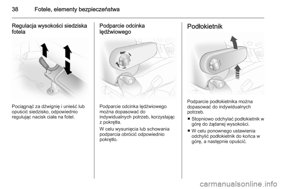 OPEL VIVARO 2014  Instrukcja obsługi (in Polish) 38Fotele, elementy bezpieczeństwa
Regulacja wysokości siedziskafotela
Pociągnąć za dźwignię i unieść lub
opuścić siedzisko, odpowiednio
regulując nacisk ciała na fotel.
Podparcie odcinka
