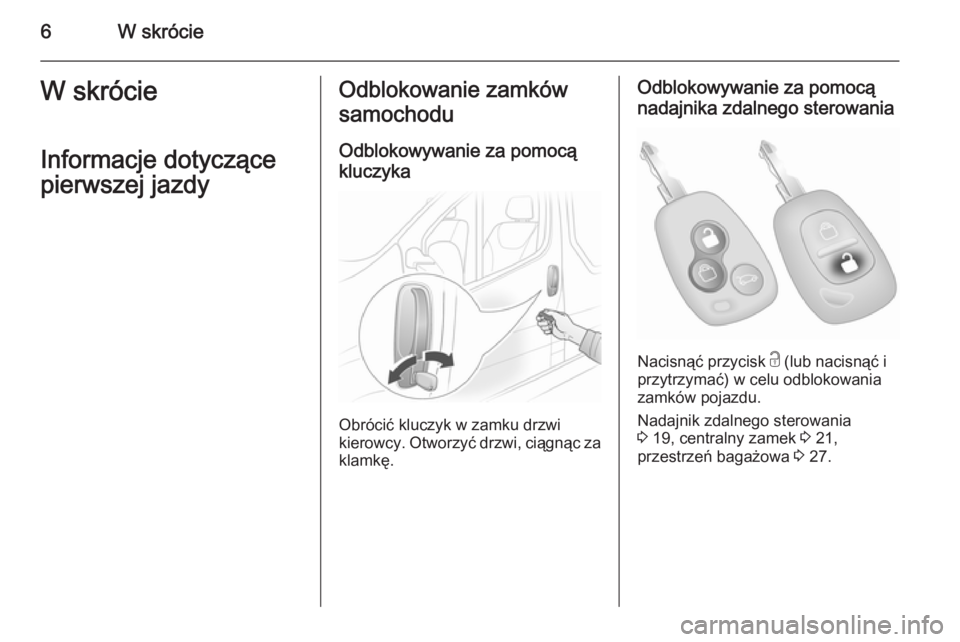OPEL VIVARO 2014  Instrukcja obsługi (in Polish) 6W skrócieW skrócieInformacje dotyczące
pierwszej jazdyOdblokowanie zamków
samochodu
Odblokowywanie za pomocą
kluczyka
Obrócić kluczyk w zamku drzwi
kierowcy. Otworzyć drzwi, ciągnąc za
klam