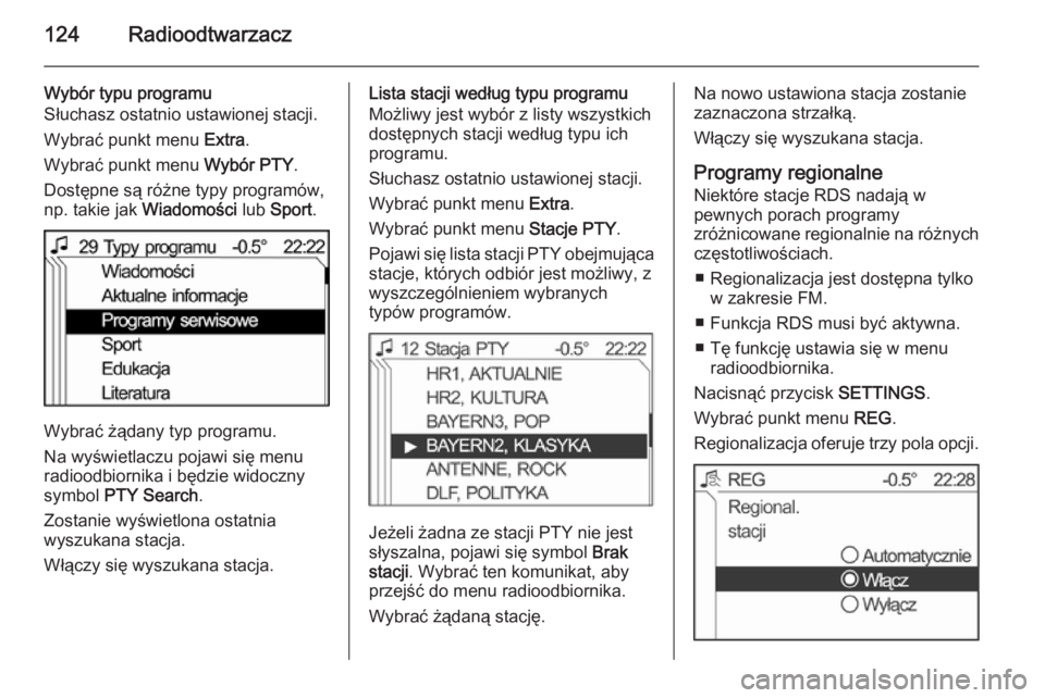 OPEL ZAFIRA B 2014.5 Instrukcja obsługi systemu audio-nawigacyjnego (in Polish) 124Radioodtwarzacz
Wybór typu programu
Słuchasz ostatnio ustawionej stacji.
Wybrać punkt menu Extra.
Wybrać punkt menu Wybór PTY.
Dostępne są różne typy programów,
np. takie jak Wiadomoś OPEL ZAFIRA B 2014.5 Instrukcja obsługi systemu audio-nawigacyjnego (in Polish) 124Radioodtwarzacz
Wybór typu programu
Słuchasz ostatnio ustawionej stacji.
Wybrać punkt menu Extra.
Wybrać punkt menu Wybór PTY.
Dostępne są różne typy programów,
np. takie jak Wiadomoś