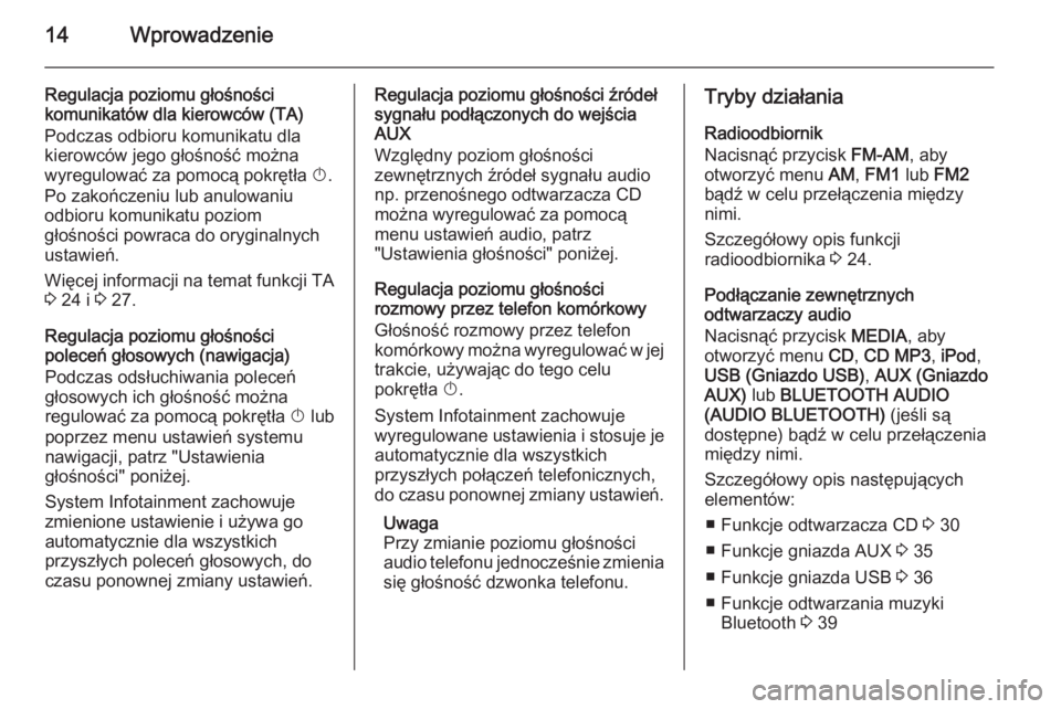 OPEL ZAFIRA B 2014.5  Instrukcja obsługi systemu audio-nawigacyjnego (in Polish) 14Wprowadzenie
Regulacja poziomu głośności
komunikatów dla kierowców (TA)
Podczas odbioru komunikatu dla
kierowców jego głośność można
wyregulować za pomocą pokrętła  X.
Po zakończeniu