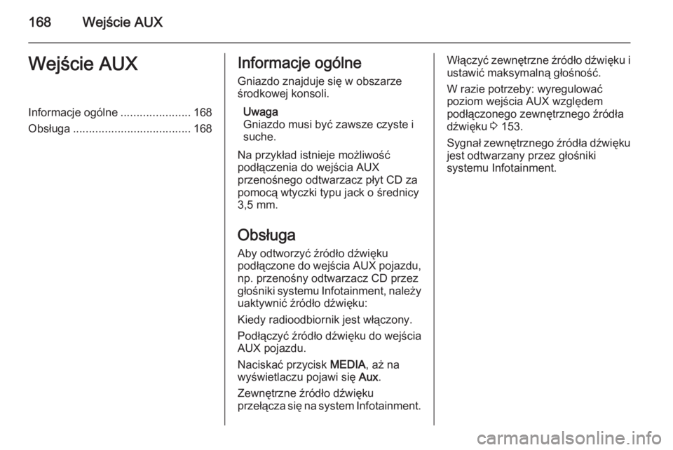 OPEL ZAFIRA B 2014.5 Instrukcja obsługi systemu audio-nawigacyjnego (in Polish) 168Wejście AUXWejście AUXInformacje ogólne......................168
Obsługa ..................................... 168Informacje ogólne
Gniazdo znajduje się w obszarze
środkowej konsoli.
Uwaga
G OPEL ZAFIRA B 2014.5 Instrukcja obsługi systemu audio-nawigacyjnego (in Polish) 168Wejście AUXWejście AUXInformacje ogólne......................168
Obsługa ..................................... 168Informacje ogólne
Gniazdo znajduje się w obszarze
środkowej konsoli.
Uwaga
G
