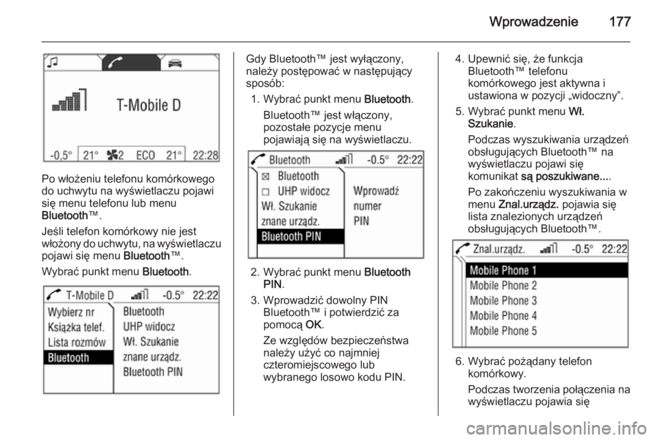 OPEL ZAFIRA B 2014.5 Instrukcja obsługi systemu audio-nawigacyjnego (in Polish) Wprowadzenie177
Po włożeniu telefonu komórkowego
do uchwytu na wyświetlaczu pojawi się menu telefonu lub menu
Bluetooth ™.
Jeśli telefon komórkowy nie jest
włożony do uchwytu, na wyświetla OPEL ZAFIRA B 2014.5 Instrukcja obsługi systemu audio-nawigacyjnego (in Polish) Wprowadzenie177
Po włożeniu telefonu komórkowego
do uchwytu na wyświetlaczu pojawi się menu telefonu lub menu
Bluetooth ™.
Jeśli telefon komórkowy nie jest
włożony do uchwytu, na wyświetla