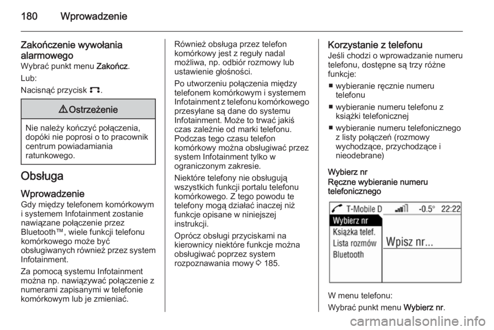 OPEL ZAFIRA B 2014.5 Instrukcja obsługi systemu audio-nawigacyjnego (in Polish) 180Wprowadzenie
Zakończenie wywołania
alarmowego
Wybrać punkt menu Zakończ.
Lub:
Nacisnąć przycisk p.9Ostrzeżenie
Nie należy kończyć połączenia,
dopóki nie poprosi o to pracownik
centru OPEL ZAFIRA B 2014.5 Instrukcja obsługi systemu audio-nawigacyjnego (in Polish) 180Wprowadzenie
Zakończenie wywołania
alarmowego
Wybrać punkt menu Zakończ.
Lub:
Nacisnąć przycisk p.9Ostrzeżenie
Nie należy kończyć połączenia,
dopóki nie poprosi o to pracownik
centru