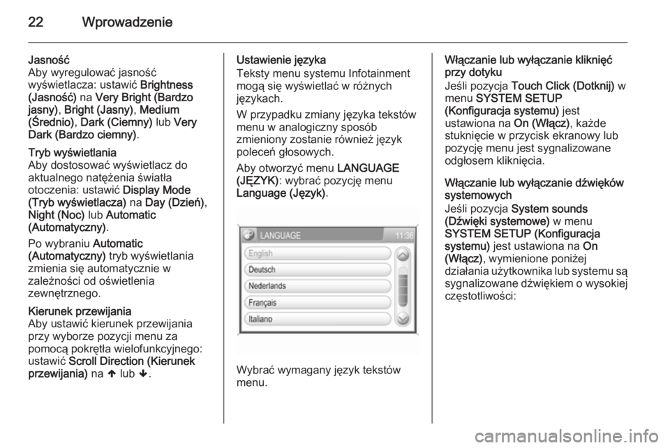 OPEL ZAFIRA B 2014.5  Instrukcja obsługi systemu audio-nawigacyjnego (in Polish) 22Wprowadzenie
Jasność
Aby wyregulować jasność
wyświetlacza: ustawić  Brightness
(Jasność)  na Very Bright (Bardzo
jasny) , Bright (Jasny) , Medium
(Średnio) , Dark (Ciemny)  lub Very
Dark (