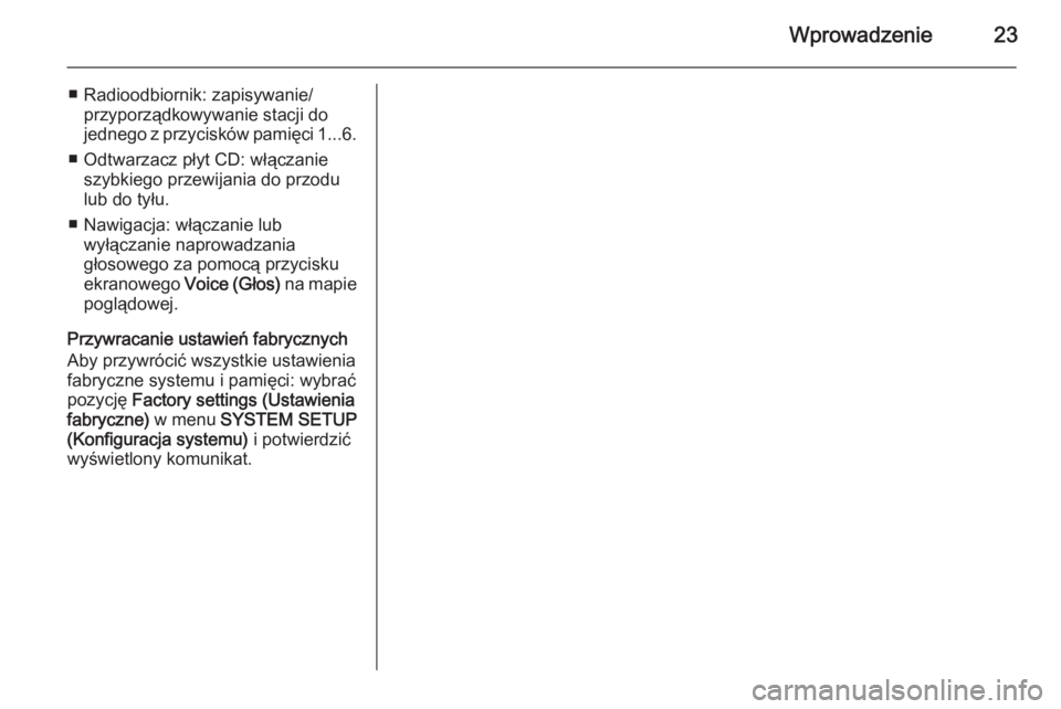 OPEL ZAFIRA B 2014.5  Instrukcja obsługi systemu audio-nawigacyjnego (in Polish) Wprowadzenie23
■ Radioodbiornik: zapisywanie/przyporządkowywanie stacji do
jednego z przycisków pamięci 1...6.
■ Odtwarzacz płyt CD: włączanie szybkiego przewijania do przodu
lub do tyłu.
