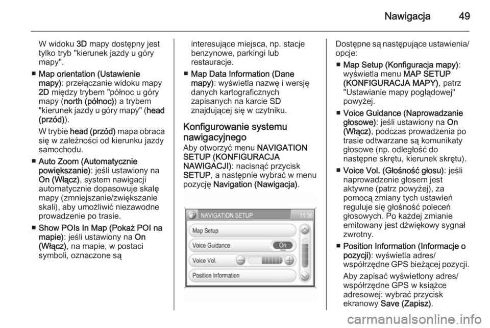 OPEL ZAFIRA B 2014.5  Instrukcja obsługi systemu audio-nawigacyjnego (in Polish) Nawigacja49
W widoku 3D mapy dostępny jest
tylko tryb "kierunek jazdy u góry
mapy".
■ Map orientation (Ustawienie
mapy) : przełączanie widoku mapy
2D  między trybem "północ u gór