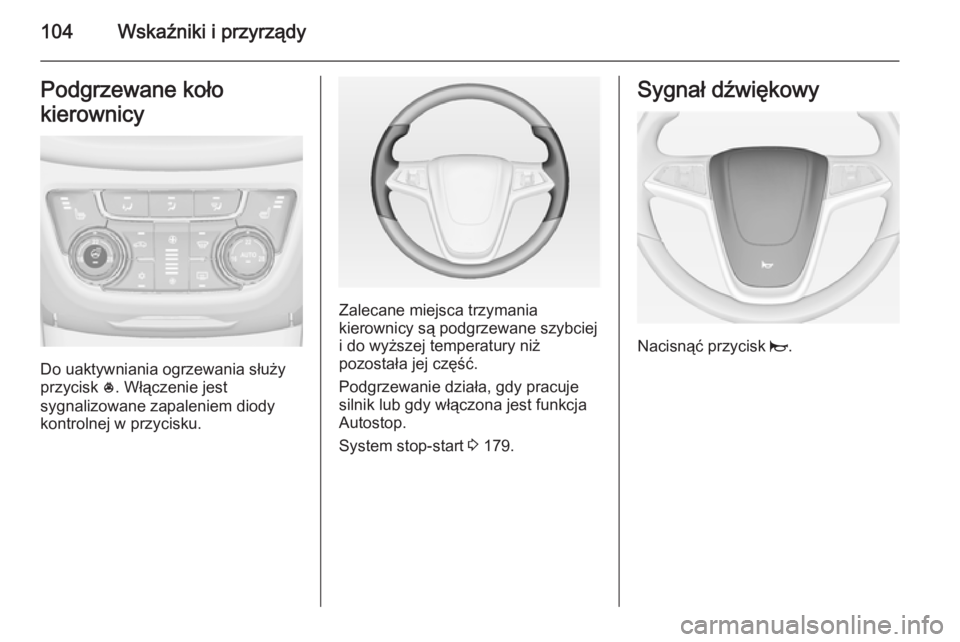 OPEL ZAFIRA C 2014  Instrukcja obsługi (in Polish) 104Wskaźniki i przyrządyPodgrzewane koło
kierownicy
Do uaktywniania ogrzewania służy
przycisk  *. Włączenie jest
sygnalizowane zapaleniem diody
kontrolnej w przycisku.
Zalecane miejsca trzymani