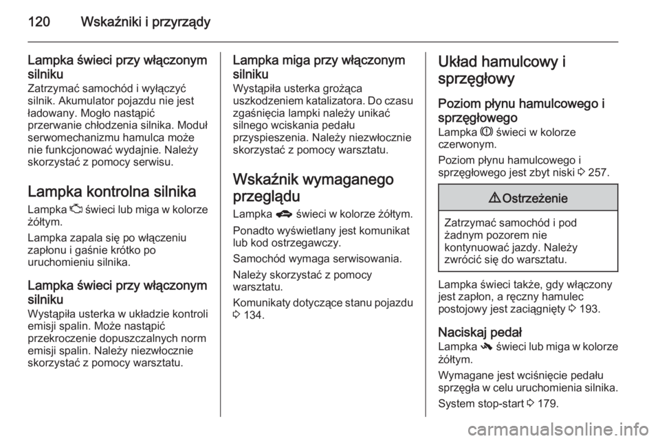 OPEL ZAFIRA C 2014 Instrukcja obsługi (in Polish) 120Wskaźniki i przyrządy
Lampka świeci przy włączonym
silniku
Zatrzymać samochód i wyłączyć
silnik. Akumulator pojazdu nie jest
ładowany. Mogło nastąpić
przerwanie chłodzenia silnika. M OPEL ZAFIRA C 2014 Instrukcja obsługi (in Polish) 120Wskaźniki i przyrządy
Lampka świeci przy włączonym
silniku
Zatrzymać samochód i wyłączyć
silnik. Akumulator pojazdu nie jest
ładowany. Mogło nastąpić
przerwanie chłodzenia silnika. M