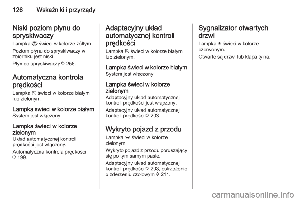 OPEL ZAFIRA C 2014 Instrukcja obsługi (in Polish) 126Wskaźniki i przyrządyNiski poziom płynu do
spryskiwaczy Lampka G świeci w kolorze żółtym.
Poziom płynu do spryskiwaczy w
zbiorniku jest niski.
Płyn do spryskiwaczy 3 256.
Automatyczna ko OPEL ZAFIRA C 2014 Instrukcja obsługi (in Polish) 126Wskaźniki i przyrządyNiski poziom płynu do
spryskiwaczy Lampka G świeci w kolorze żółtym.
Poziom płynu do spryskiwaczy w
zbiorniku jest niski.
Płyn do spryskiwaczy 3 256.
Automatyczna ko