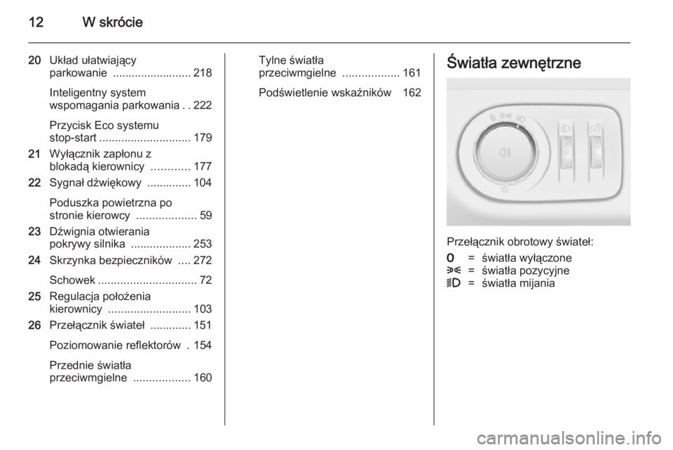 OPEL ZAFIRA C 2014 Instrukcja obsługi (in Polish) 12W skrócie
20Układ ułatwiający
parkowanie ......................... 218
Inteligentny system
wspomagania parkowania ..222
Przycisk Eco systemu
stop-start ............................. 179
21 Wył OPEL ZAFIRA C 2014 Instrukcja obsługi (in Polish) 12W skrócie
20Układ ułatwiający
parkowanie ......................... 218
Inteligentny system
wspomagania parkowania ..222
Przycisk Eco systemu
stop-start ............................. 179
21 Wył