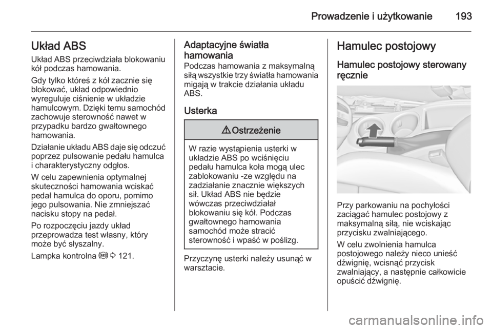 OPEL ZAFIRA C 2014  Instrukcja obsługi (in Polish) Prowadzenie i użytkowanie193Układ ABSUkład ABS przeciwdziała blokowaniu
kół podczas hamowania.
Gdy tylko któreś z kół zacznie się
blokować, układ odpowiednio
wyreguluje ciśnienie w ukła