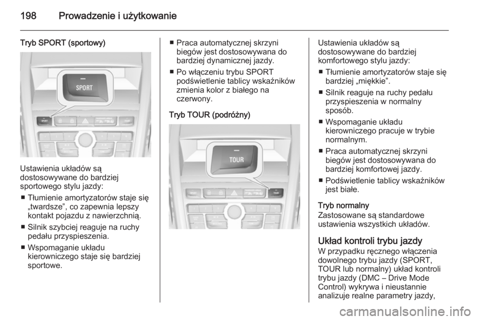 OPEL ZAFIRA C 2014  Instrukcja obsługi (in Polish) 198Prowadzenie i użytkowanie
Tryb SPORT (sportowy)
Ustawienia układów są
dostosowywane do bardziej
sportowego stylu jazdy:
■ Tłumienie amortyzatorów staje się „twardsze”, co zapewnia leps