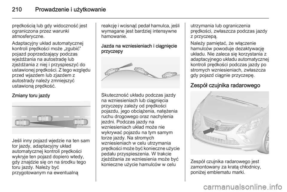 OPEL ZAFIRA C 2014  Instrukcja obsługi (in Polish) 210Prowadzenie i użytkowanie
prędkością lub gdy widoczność jest
ograniczona przez warunki
atmosferyczne.
Adaptacyjny układ automatycznej
kontroli prędkości może „zgubić”
pojazd poprzedz