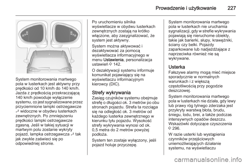 OPEL ZAFIRA C 2014  Instrukcja obsługi (in Polish) Prowadzenie i użytkowanie227
System monitorowania martwego
pola w lusterkach jest aktywny przy
prędkości od 10 km/h do 140 km/h.
Jazda z prędkością przekraczającą
140 km/h powoduje wyłączeni