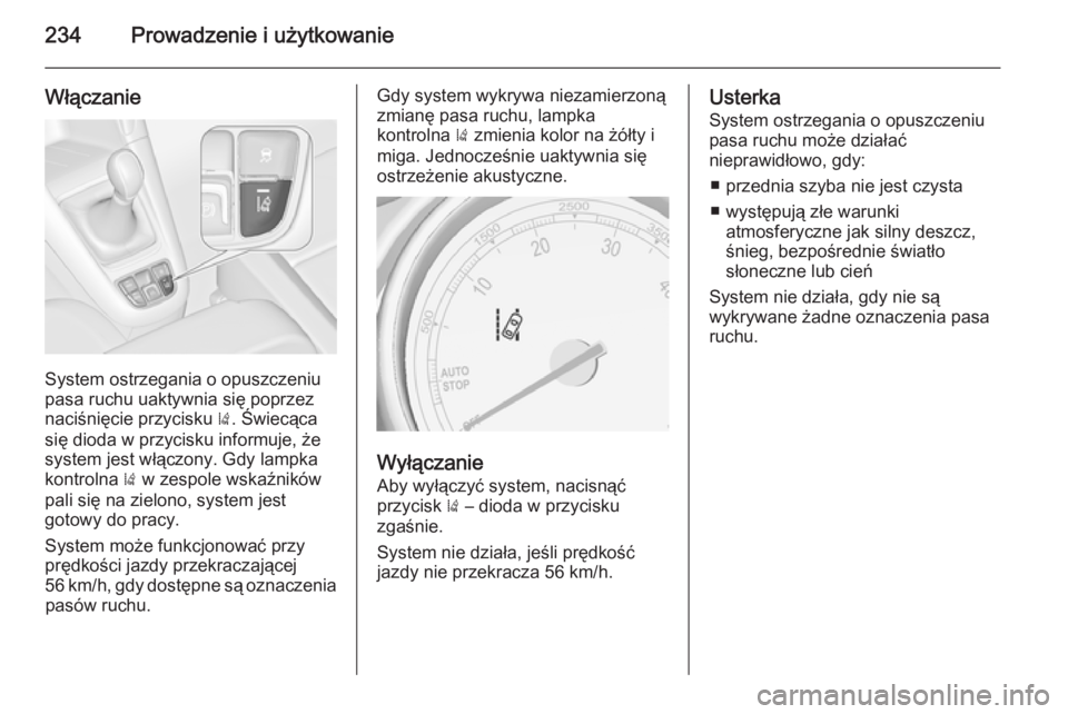 OPEL ZAFIRA C 2014  Instrukcja obsługi (in Polish) 234Prowadzenie i użytkowanie
Włączanie
System ostrzegania o opuszczeniu
pasa ruchu uaktywnia się poprzez
naciśnięcie przycisku  ). Świecąca
się dioda w przycisku informuje, że system jest w�