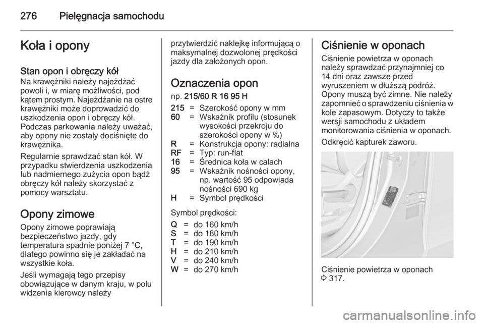OPEL ZAFIRA C 2014  Instrukcja obsługi (in Polish) 276Pielęgnacja samochoduKoła i opony
Stan opon i obręczy kół Na krawężniki należy najeżdżać
powoli i, w miarę możliwości, pod
kątem prostym. Najeżdżanie na ostre krawężniki może do