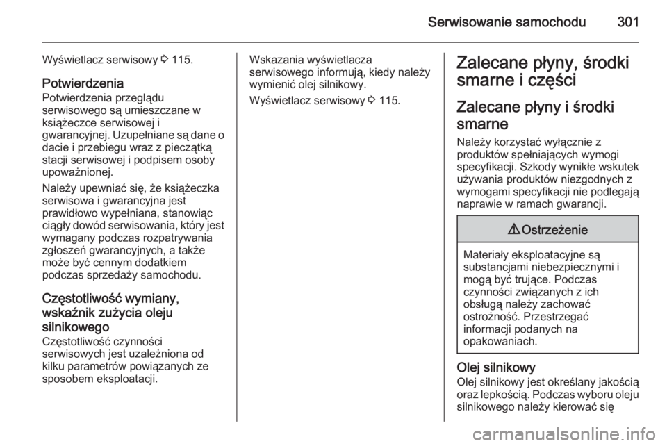 OPEL ZAFIRA C 2014  Instrukcja obsługi (in Polish) Serwisowanie samochodu301
Wyświetlacz serwisowy 3 115.
Potwierdzenia Potwierdzenia przeglądu
serwisowego są umieszczane w
książeczce serwisowej i
gwarancyjnej. Uzupełniane są dane o
dacie i prz