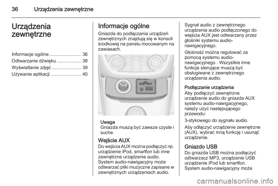 OPEL ZAFIRA C 2014.5 Instrukcja obsługi systemu audio-nawigacyjnego (in Polish) 36Urządzenia zewnętrzneUrządzenia
zewnętrzneInformacje ogólne ........................36
Odtwarzanie dźwięku ................... 38
Wyświetlanie zdjęć ......................39
Używanie apli OPEL ZAFIRA C 2014.5 Instrukcja obsługi systemu audio-nawigacyjnego (in Polish) 36Urządzenia zewnętrzneUrządzenia
zewnętrzneInformacje ogólne ........................36
Odtwarzanie dźwięku ................... 38
Wyświetlanie zdjęć ......................39
Używanie apli