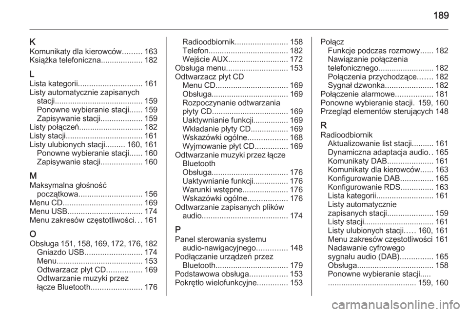OPEL ZAFIRA C 2015  Instrukcja obsługi systemu audio-nawigacyjnego (in Polish) 189
KKomunikaty dla kierowców .........163
Książka telefoniczna ...................182
L
Lista kategorii ............................. 161
Listy automatycznie zapisanych stacji ....................