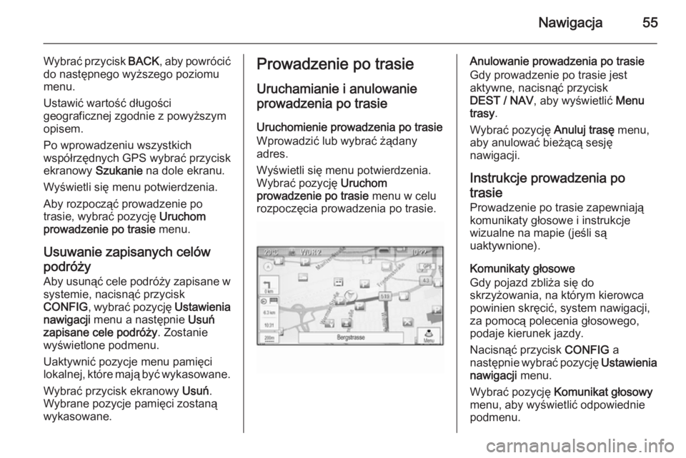 OPEL ZAFIRA C 2015  Instrukcja obsługi systemu audio-nawigacyjnego (in Polish) Nawigacja55
Wybrać przycisk BACK, aby powrócić
do następnego wyższego poziomu
menu.
Ustawić wartość długości
geograficznej zgodnie z powyższym
opisem.
Po wprowadzeniu wszystkich
współrzę
