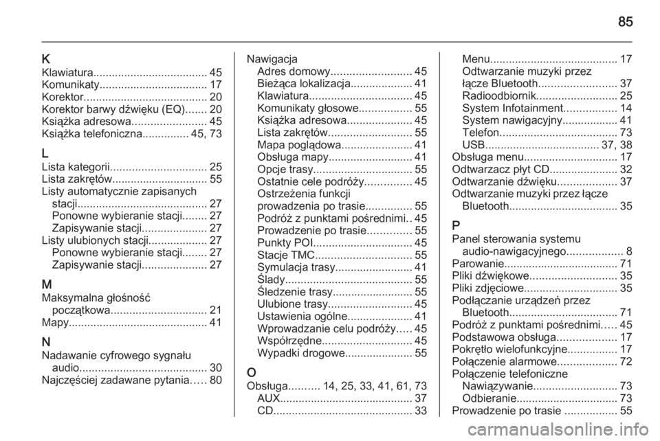 OPEL ZAFIRA C 2015  Instrukcja obsługi systemu audio-nawigacyjnego (in Polish) 85
KKlawiatura ..................................... 45
Komunikaty ................................... 17
Korektor ........................................ 20
Korektor barwy dźwięku (EQ) .......20
K