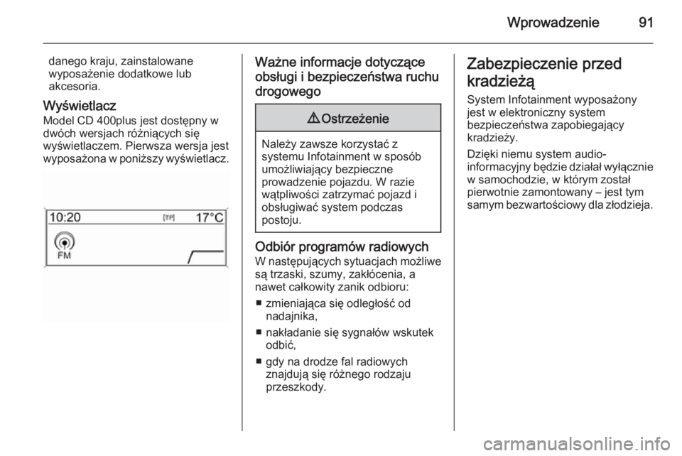 OPEL ZAFIRA C 2015  Instrukcja obsługi systemu audio-nawigacyjnego (in Polish) Wprowadzenie91
danego kraju, zainstalowane
wyposażenie dodatkowe lub
akcesoria.
Wyświetlacz Model CD 400plus jest dostępny w
dwóch wersjach różniących się
wyświetlaczem. Pierwsza wersja jest

