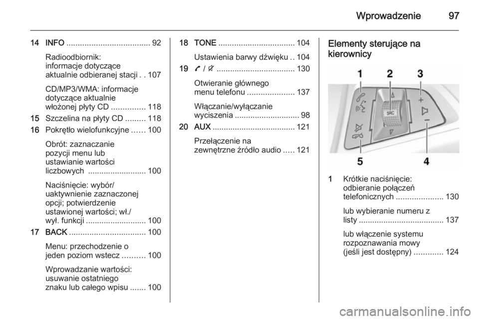 OPEL ZAFIRA C 2015  Instrukcja obsługi systemu audio-nawigacyjnego (in Polish) Wprowadzenie97
14 INFO..................................... 92
Radioodbiornik:
informacje dotyczące
aktualnie odbieranej stacji ..107
CD/MP3/WMA: informacje dotyczące aktualnie
włożonej płyty CD 