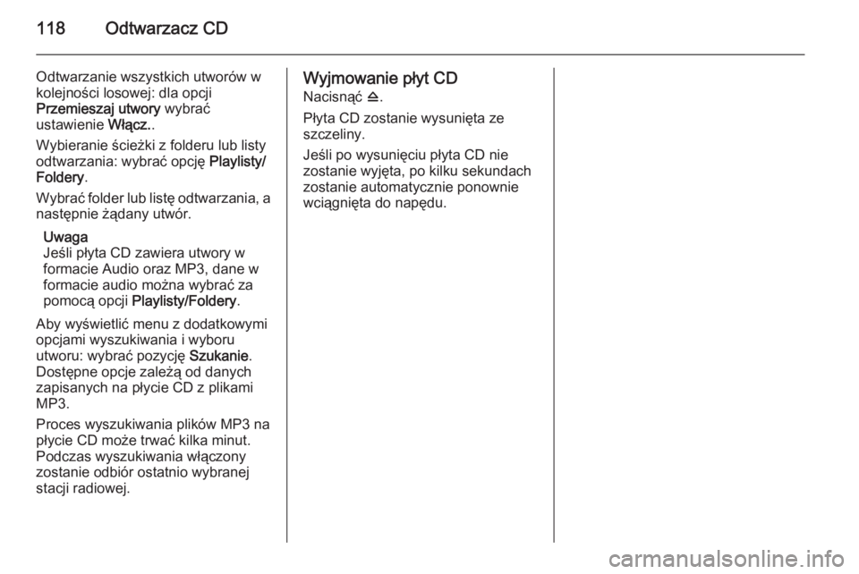 OPEL ZAFIRA C 2015.5  Instrukcja obsługi systemu audio-nawigacyjnego (in Polish) 118Odtwarzacz CD
Odtwarzanie wszystkich utworów w
kolejności losowej: dla opcji
Przemieszaj utwory  wybrać
ustawienie  Włącz..
Wybieranie ścieżki z folderu lub listy
odtwarzania: wybrać opcję