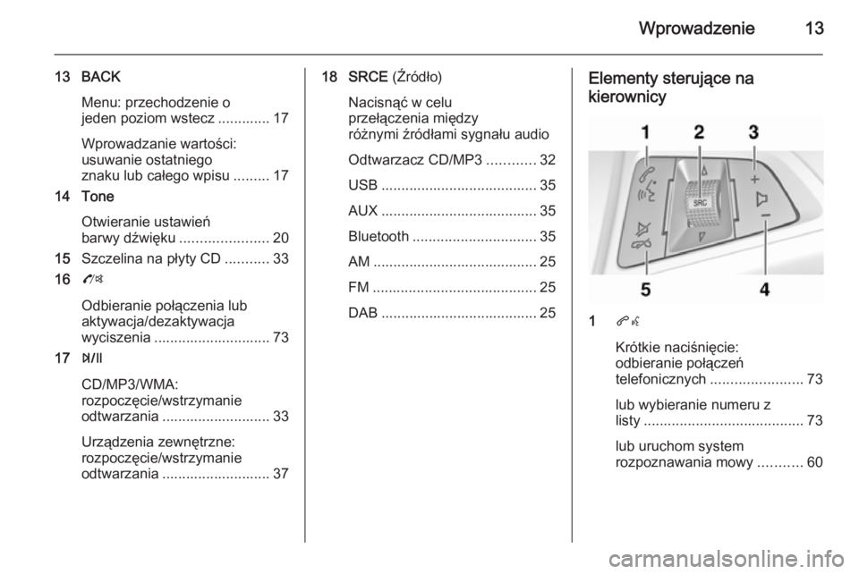 OPEL ZAFIRA C 2015.5 Instrukcja obsługi systemu audio-nawigacyjnego (in Polish) Wprowadzenie13
13 BACKMenu: przechodzenie o
jeden poziom wstecz ............. 17
Wprowadzanie wartości:
usuwanie ostatniego
znaku lub całego wpisu .........17
14 Tone
Otwieranie ustawień
barwy dźw OPEL ZAFIRA C 2015.5 Instrukcja obsługi systemu audio-nawigacyjnego (in Polish) Wprowadzenie13
13 BACKMenu: przechodzenie o
jeden poziom wstecz ............. 17
Wprowadzanie wartości:
usuwanie ostatniego
znaku lub całego wpisu .........17
14 Tone
Otwieranie ustawień
barwy dźw