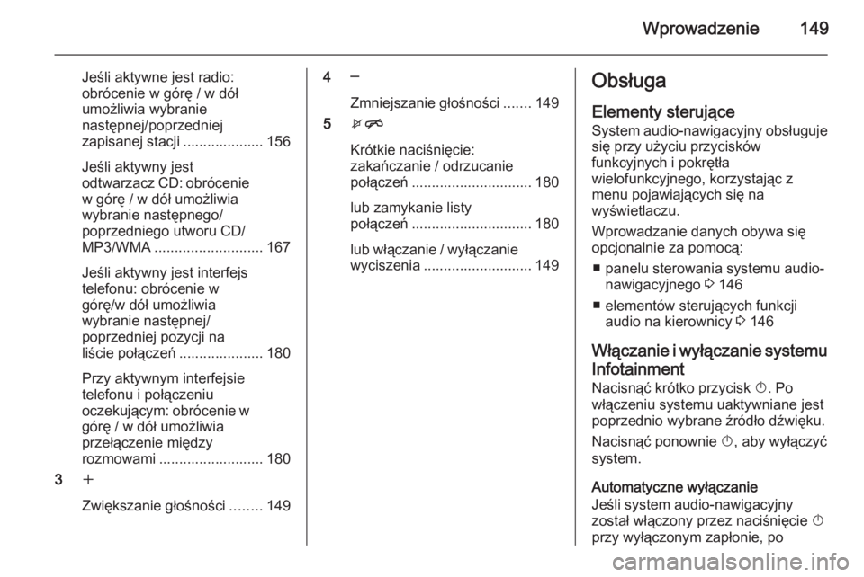 OPEL ZAFIRA C 2015.5  Instrukcja obsługi systemu audio-nawigacyjnego (in Polish) Wprowadzenie149
Jeśli aktywne jest radio:
obrócenie w górę / w dół
umożliwia wybranie
następnej/poprzedniej
zapisanej stacji .................... 156
Jeśli aktywny jest
odtwarzacz CD: obróce