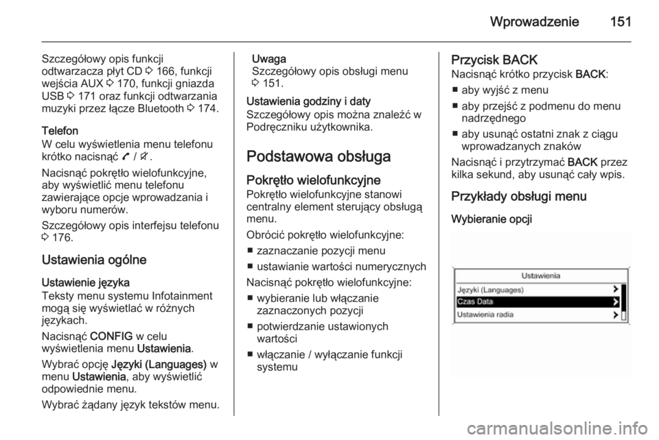 OPEL ZAFIRA C 2015.5 Instrukcja obsługi systemu audio-nawigacyjnego (in Polish) Wprowadzenie151
Szczegółowy opis funkcji
odtwarzacza płyt CD 3 166, funkcji
wejścia AUX 3 170, funkcji gniazda
USB 3 171 oraz funkcji odtwarzania
muzyki przez łącze Bluetooth 3 174.
Telefon
OPEL ZAFIRA C 2015.5 Instrukcja obsługi systemu audio-nawigacyjnego (in Polish) Wprowadzenie151
Szczegółowy opis funkcji
odtwarzacza płyt CD 3 166, funkcji
wejścia AUX 3 170, funkcji gniazda
USB 3 171 oraz funkcji odtwarzania
muzyki przez łącze Bluetooth 3 174.
Telefon