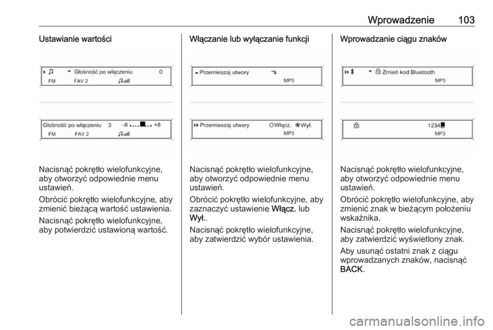 OPEL ZAFIRA C 2016  Instrukcja obsługi systemu audio-nawigacyjnego (in Polish) Wprowadzenie103Ustawianie wartości
Nacisnąć pokrętło wielofunkcyjne,
aby otworzyć odpowiednie menu
ustawień.
Obrócić pokrętło wielofunkcyjne, aby
zmienić bieżącą wartość ustawienia.
N