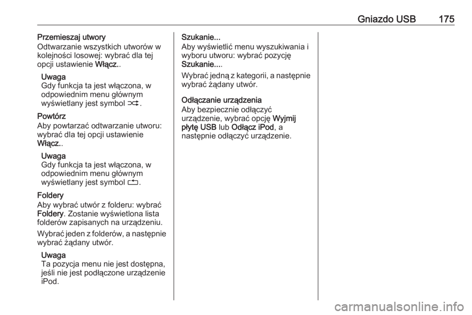 OPEL ZAFIRA C 2016  Instrukcja obsługi systemu audio-nawigacyjnego (in Polish) Gniazdo USB175Przemieszaj utwory
Odtwarzanie wszystkich utworów w
kolejności losowej: wybrać dla tej
opcji ustawienie  Włącz..
Uwaga
Gdy funkcja ta jest włączona, w
odpowiednim menu głównym
w