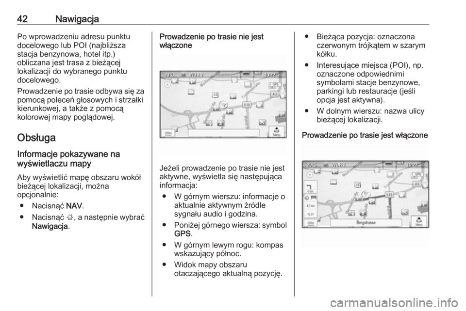 OPEL ZAFIRA C 2016  Instrukcja obsługi systemu audio-nawigacyjnego (in Polish) 42NawigacjaPo wprowadzeniu adresu punktu
docelowego lub POI (najbliższa
stacja benzynowa, hotel itp.)
obliczana jest trasa z bieżącej
lokalizacji do wybranego punktu
docelowego.
Prowadzenie po tras