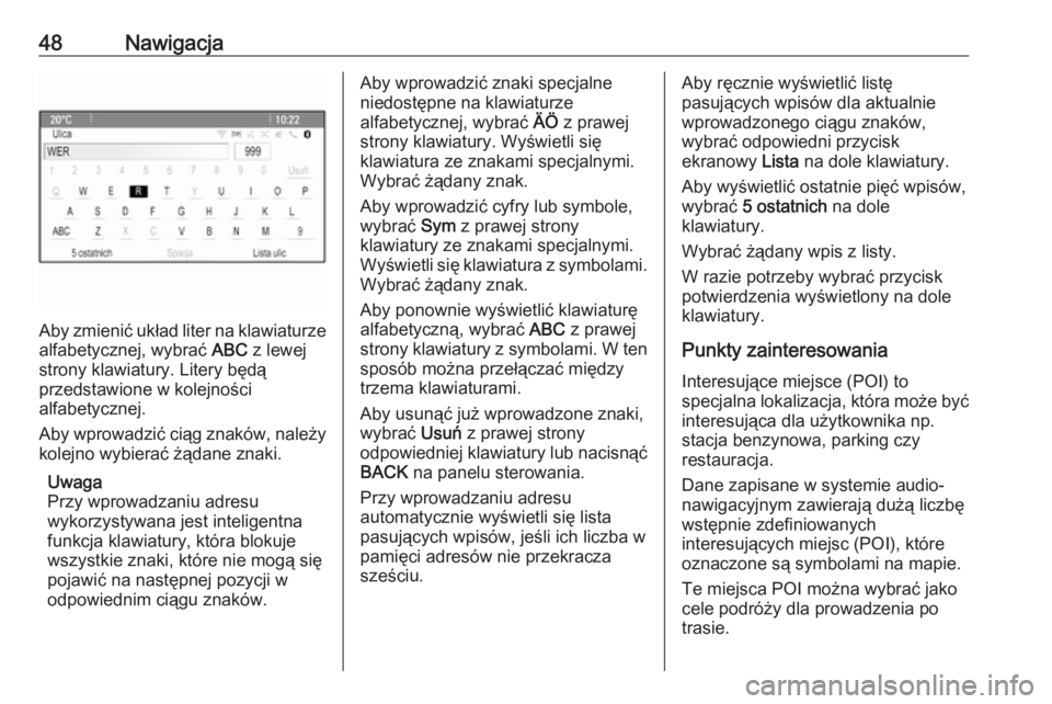 OPEL ZAFIRA C 2016  Instrukcja obsługi systemu audio-nawigacyjnego (in Polish) 48Nawigacja
Aby zmienić układ liter na klawiaturze
alfabetycznej, wybrać  ABC z lewej
strony klawiatury. Litery będą
przedstawione w kolejności
alfabetycznej.
Aby wprowadzić ciąg znaków, nale
