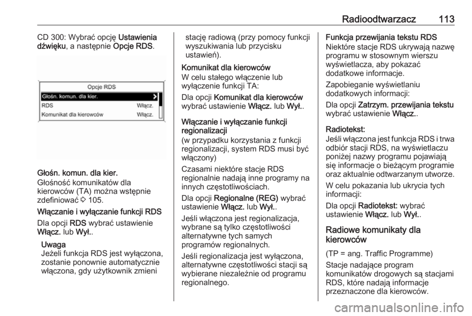 OPEL ZAFIRA C 2016.5  Instrukcja obsługi systemu audio-nawigacyjnego (in Polish) Radioodtwarzacz113CD 300: Wybrać opcję Ustawienia
dźwięku , a następnie  Opcje RDS.
Głośn. komun. dla kier.
Głośność komunikatów dla
kierowców (TA) można wstępnie
zdefiniować  3 105.
W