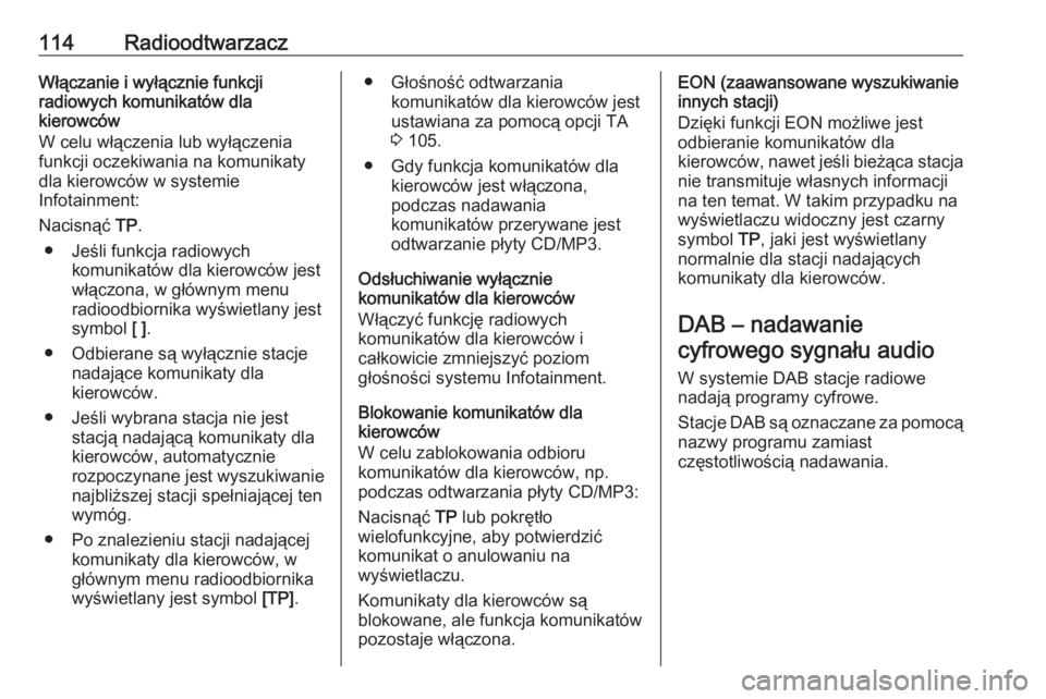 OPEL ZAFIRA C 2016.5  Instrukcja obsługi systemu audio-nawigacyjnego (in Polish) 114RadioodtwarzaczWłączanie i wyłącznie funkcji
radiowych komunikatów dla
kierowców
W celu włączenia lub wyłączenia
funkcji oczekiwania na komunikaty
dla kierowców w systemie
Infotainment:
