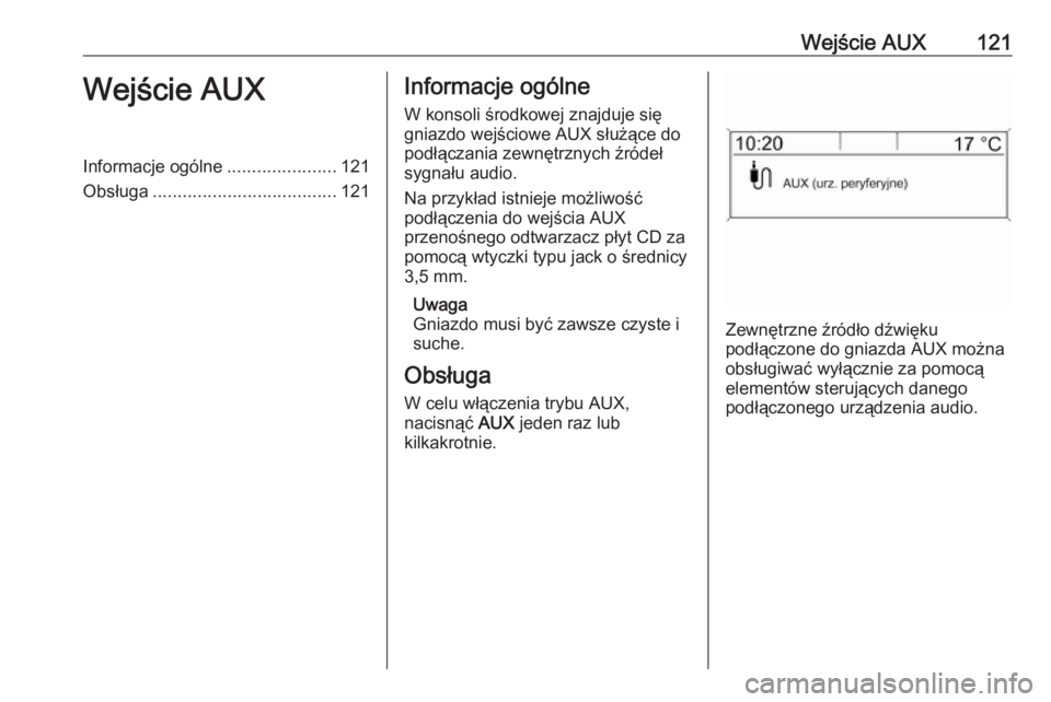 OPEL ZAFIRA C 2016.5  Instrukcja obsługi systemu audio-nawigacyjnego (in Polish) Wejście AUX121Wejście AUXInformacje ogólne......................121
Obsługa ..................................... 121Informacje ogólne
W konsoli środkowej znajduje się
gniazdo wejściowe AUX s