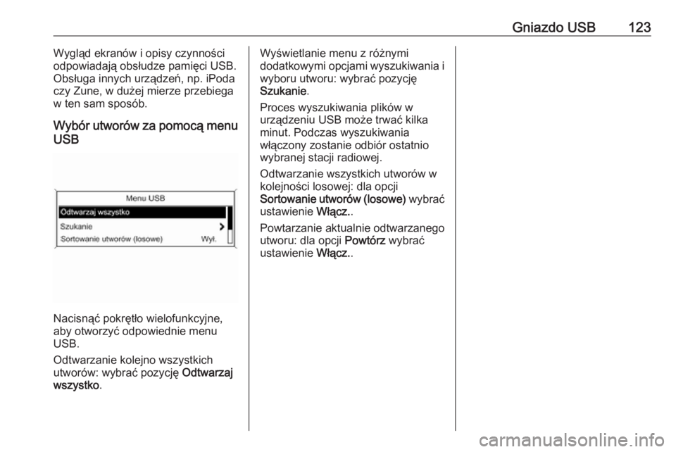 OPEL ZAFIRA C 2016.5  Instrukcja obsługi systemu audio-nawigacyjnego (in Polish) Gniazdo USB123Wygląd ekranów i opisy czynności
odpowiadają obsłudze pamięci USB. Obsługa innych urządzeń, np. iPodaczy Zune, w dużej mierze przebiega
w ten sam sposób.
Wybór utworów za po