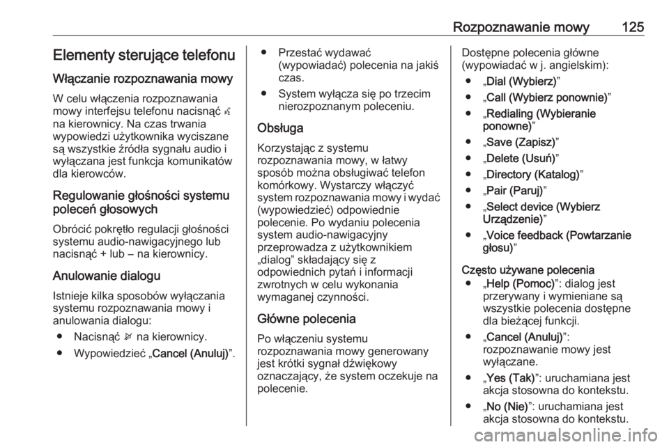 OPEL ZAFIRA C 2016.5  Instrukcja obsługi systemu audio-nawigacyjnego (in Polish) Rozpoznawanie mowy125Elementy sterujące telefonuWłączanie rozpoznawania mowy
W celu włączenia rozpoznawania
mowy interfejsu telefonu nacisnąć  w
na kierownicy. Na czas trwania
wypowiedzi użytk