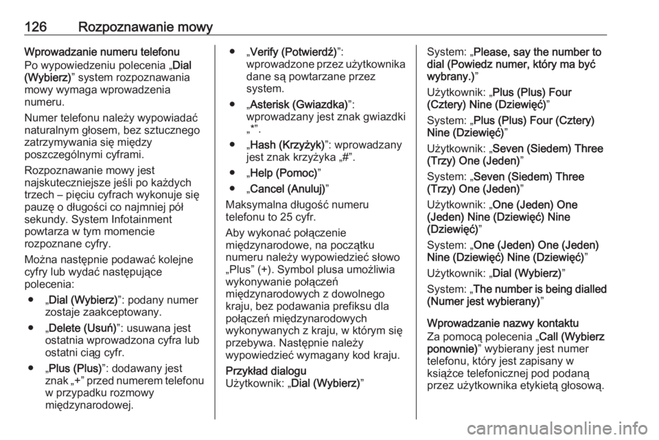 OPEL ZAFIRA C 2016.5  Instrukcja obsługi systemu audio-nawigacyjnego (in Polish) 126Rozpoznawanie mowyWprowadzanie numeru telefonu
Po wypowiedzeniu polecenia „ Dial
(Wybierz) ” system rozpoznawania
mowy wymaga wprowadzenia numeru.
Numer telefonu należy wypowiadać
naturalnym 