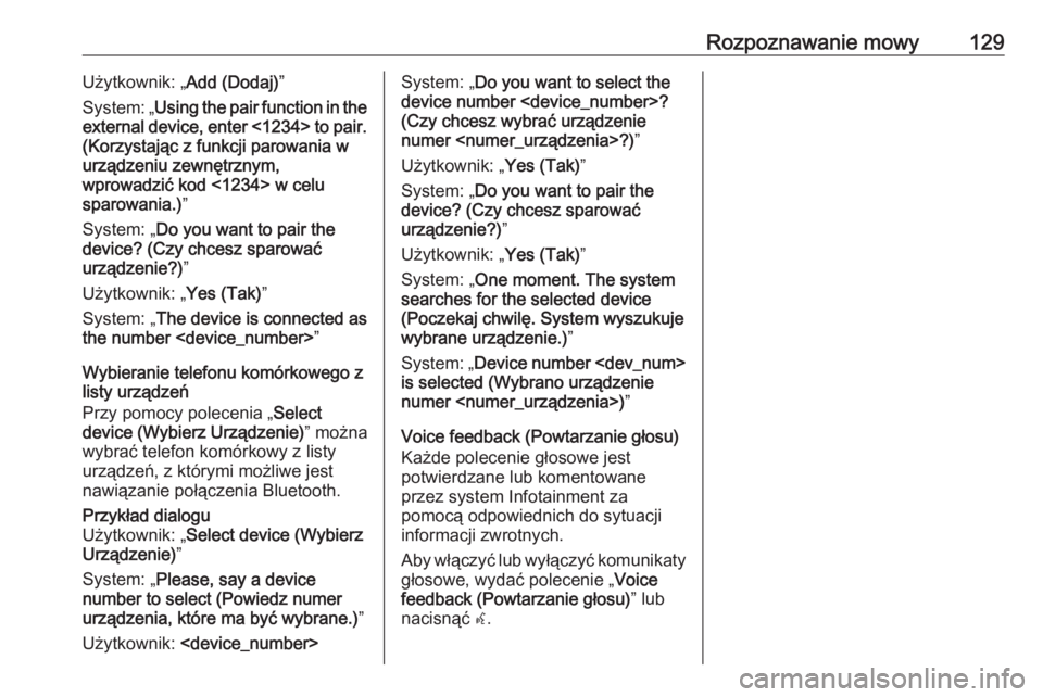 OPEL ZAFIRA C 2016.5  Instrukcja obsługi systemu audio-nawigacyjnego (in Polish) Rozpoznawanie mowy129Użytkownik: „Add (Dodaj)”
System: „ Using the pair function in the
external device, enter <1234> to pair.
(Korzystając z funkcji parowania w
urządzeniu zewnętrznym,
wpro