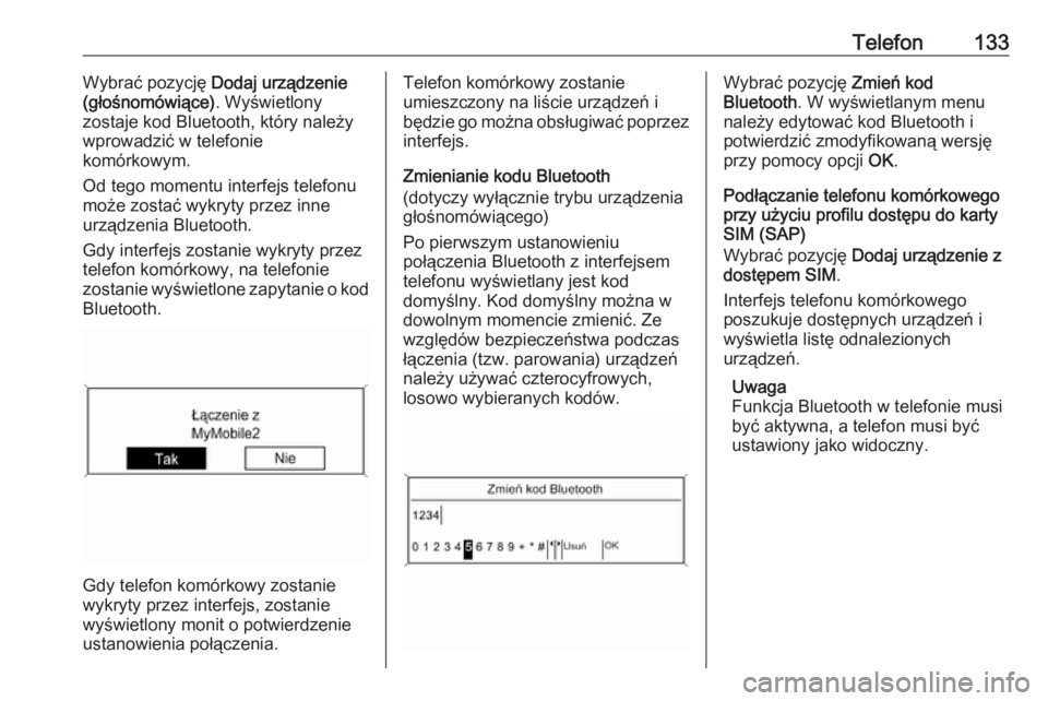 OPEL ZAFIRA C 2016.5  Instrukcja obsługi systemu audio-nawigacyjnego (in Polish) Telefon133Wybrać pozycję Dodaj urządzenie
(głośnomówiące) . Wyświetlony
zostaje kod Bluetooth, który należy
wprowadzić w telefonie
komórkowym.
Od tego momentu interfejs telefonu
może zost