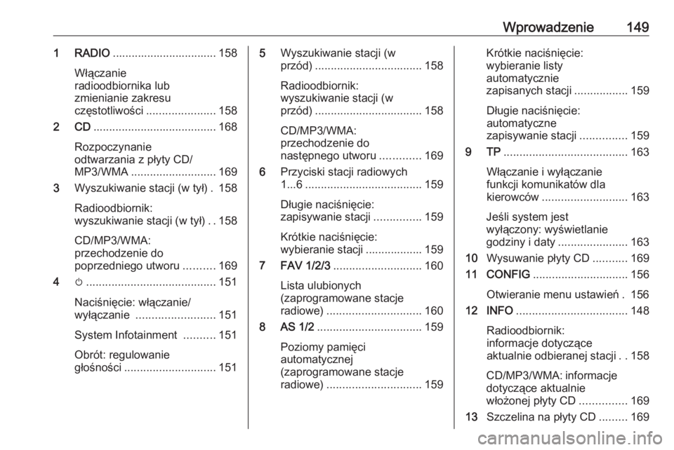 OPEL ZAFIRA C 2016.5  Instrukcja obsługi systemu audio-nawigacyjnego (in Polish) Wprowadzenie1491 RADIO................................. 158
Włączanie
radioodbiornika lub
zmienianie zakresu
częstotliwości ...................... 158
2 CD .......................................  OPEL ZAFIRA C 2016.5  Instrukcja obsługi systemu audio-nawigacyjnego (in Polish) Wprowadzenie1491 RADIO................................. 158
Włączanie
radioodbiornika lub
zmienianie zakresu
częstotliwości ...................... 158
2 CD .......................................