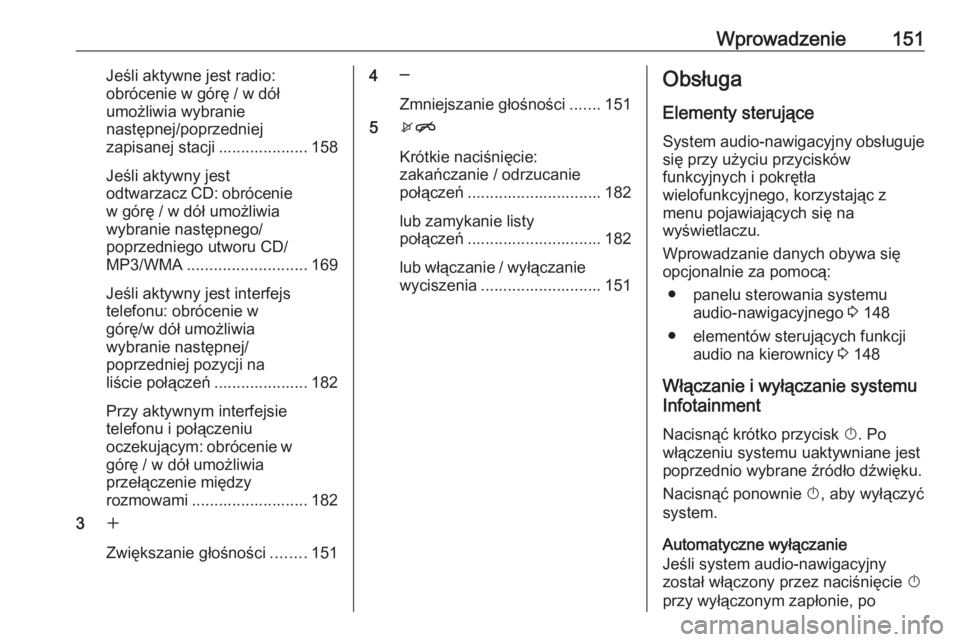 OPEL ZAFIRA C 2016.5  Instrukcja obsługi systemu audio-nawigacyjnego (in Polish) Wprowadzenie151Jeśli aktywne jest radio:
obrócenie w górę / w dół
umożliwia wybranie
następnej/poprzedniej
zapisanej stacji .................... 158
Jeśli aktywny jest
odtwarzacz CD: obrócen