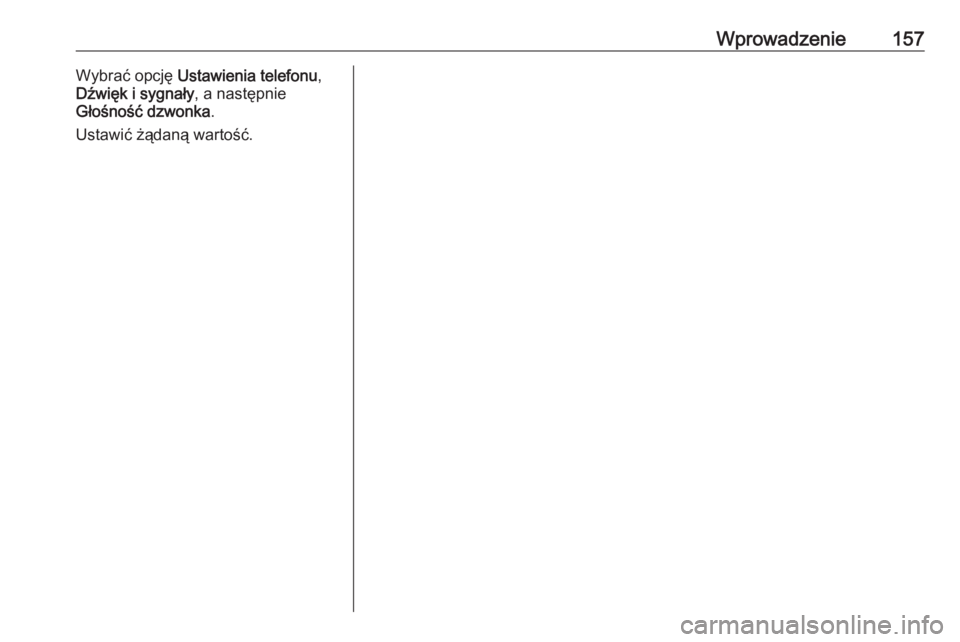 OPEL ZAFIRA C 2016.5  Instrukcja obsługi systemu audio-nawigacyjnego (in Polish) Wprowadzenie157Wybrać opcję Ustawienia telefonu ,
Dźwięk i sygnały , a następnie
Głośność dzwonka .
Ustawić żądaną wartość. 