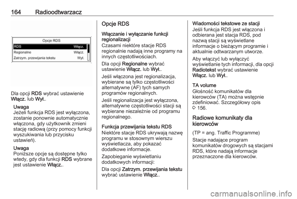 OPEL ZAFIRA C 2016.5  Instrukcja obsługi systemu audio-nawigacyjnego (in Polish) 164Radioodtwarzacz
Dla opcji RDS wybrać ustawienie
Włącz.  lub Wył. .
Uwaga
Jeżeli funkcja RDS jest wyłączona,
zostanie ponownie automatycznie
włączona, gdy użytkownik zmieni
stację radiow